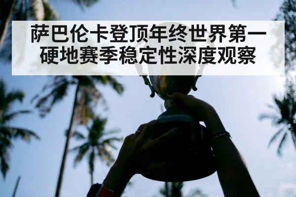 萨巴伦卡登顶年终世界第一 硬地赛季稳定性深度观察