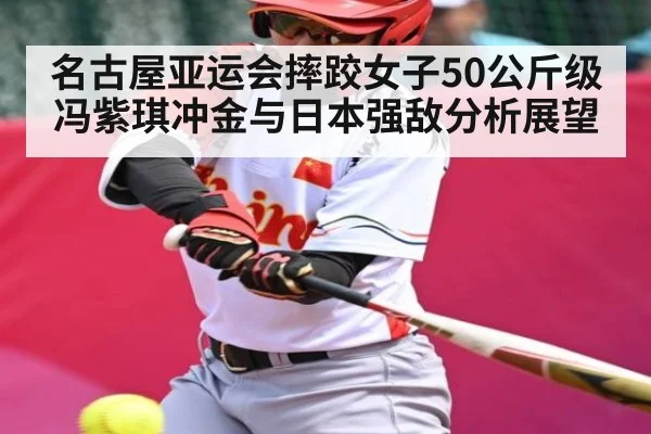 名古屋亚运会摔跤女子50公斤级冯紫琪冲金与日本强敌分析展望