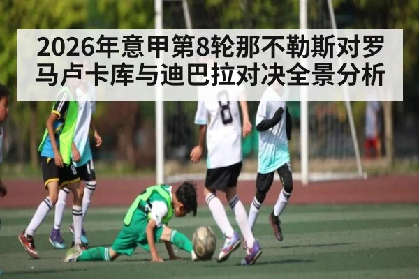 2026年意甲第8轮那不勒斯对罗马卢卡库与迪巴拉对决全景分析